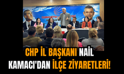 CHP İl Başkanı Nail Kamacı'dan İlçe Ziyaretleri!