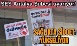 SES Antalya Şubesi uyarıyor! Sağlıkta şiddet yükseliyor