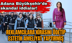 Adana Büyükşehir'de skandal iddialar! Reklamcılara kirasını ödetip estetik ameliyat yaptırmış