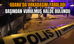 Adana'da arkadaşını yaraladı: Başından vurulmuş halde bulundu