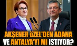 Akşener Özel'den Adana ve Antalya'yı mı istiyor?