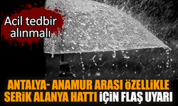 Antalya-Anamur arası özellikle Serik Alanya için flaş uyarı