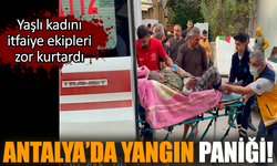 Antalya’da yangın paniği! Yaşlı kadını zor kurtardılar