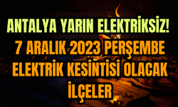 Antalya yarın elektriksiz! 7 Aralık 2023 Perşembe elektrik kesintisi olacak ilçeler