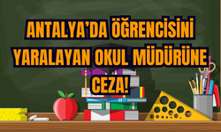 Antalya’da Öğrencisini Yaralayan Okul Müdürüne Ceza!