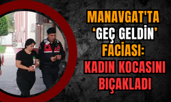 Manavgat'ta ‘Geç Geldin’ Faciası: Kadın Kocasını Bıçakladı