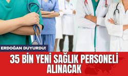 Erdoğan duyurdu! 35 bin yeni sağlık personeli alınacak