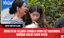 Antalya’da Belarus Uyruklu Kadın Eşi Tarafından Mağdur Edildi! Evden Atıldı