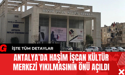 Antalya’da Haşim İşcan Kültür Merkezi Yıkılmasının Önü Açıldı