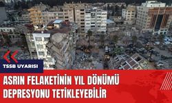 Asrın felaketinin yıl dönümü depresyonu tetikleyebilir