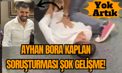 Ayhan Bora Kaplan Soruşturması Şok Gelişme!