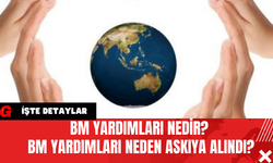 BM Yardımları Nedir? BM Yardımları Neden Askıya Alındı?