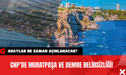 CHP’de Muratpaşa ve Demre Belirsizliği! Adaylar Ne Zaman Açıklanacak?