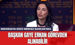 Erdoğan'ın gözü Merkez Bankası'nda: Başkan Gaye Erkan görevden alınabilir