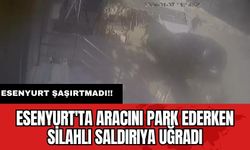 Esenyurt'ta aracını park ederken silahlı saldırıya uğradı