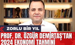 Prof. Dr. Özgür Demirtaş'tan 2024 Ekonomi Tahmini: Zorlu Bir Yıl!
