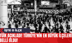 TÜİK Açıkladı! Türkiye'nin En Büyük İlçeleri Belli Oldu! İşte O İlçe