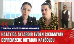 Hatay'da aylardır evden çıkamayan depremzede ortadan kayboldu