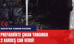 Hatay'da yangın faciası! Prefabrikte yanarak can verdiler