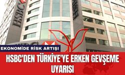 HSBC'den Türkiye'ye Erken Gevşeme Uyarısı