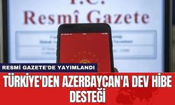 Resmi Gazete'de yayımlandı! Türkiye'den Azerbaycan'a dev hibe desteği