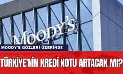 Moody's gözleri üzerinde: Türkiye'nin kredi notu artacak mı?