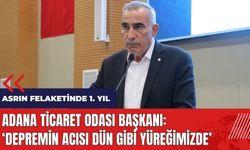 Adana Ticaret Odası Başkanı: Depremin acısı dün gibi yüreğimizde