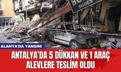 Antalya’da 5 dükkan ve 1 araç alevlere teslim oldu