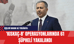İçişleri Bakanı Ali Yerlikaya: 'KISKAÇ-8' Operasyonlarında 61 Şüpheli Yakalandı