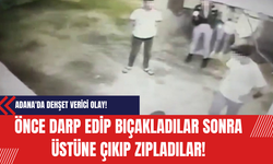 Adana'da Dehşet Verici Olay! Önce Darp Edip Bıçakladılar Sonra Üstüne Çıkıp Zıpladılar!