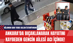 Ankara'da Bıçaklanarak Hayatını Kaybeden Gencin Ailesi Acı İçinde: Oğlumun Kanı Yerde Kalsın İstemiyorum