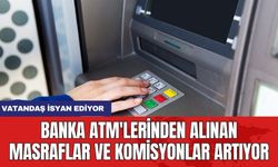 Banka ATM'lerinden alınan masraflar ve komisyonlar artıyor