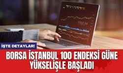 Borsa İstanbul 100 endeksi güne yükselişle başladı