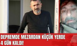 Depremde mezardan küçük yerde 4 gün kaldı