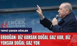 Erdoğan: Biz varsak doğal gaz var biz yoksak doğal gaz yok
