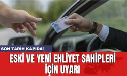 Eski ve yeni ehliyet sahipleri için uyarı: Son tarih kapıda!