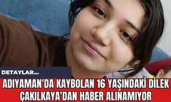 Adıyaman'da Kaybolan 16 Yaşındaki Dilek Çakılkaya'dan Haber Alınamıyor