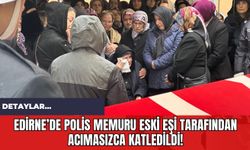 Edirne’de Polis Memuru Eski Eşi Tarafından Acımasızca Katledildi