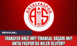 Transfer Krizi mi? Finansal Başarı mı? Antalyaspor'da Neler Oluyor?