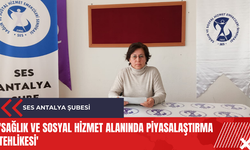 SES Antalya Şubesi: 'Sağlık ve Sosyal Hizmet alanında piyasalaştırma tehlikesi'