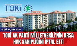 TOKİ AK Parti Milletvekili'nin arsa hak sahipliğini iptal etti