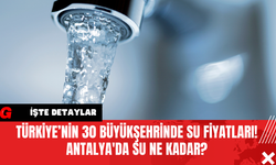 Türkiye’nin 30 Büyükşehrinde Su Fiyatları! Antalya'da Su Ne Kadar?