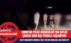 Sırbistan Polisi Göçmenleri Yarı Çıplak Şekilde Sınır Dışı Etmekle Suçlanıyor!
