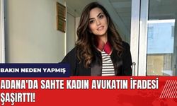 Adana'da sahte kadın avukatın ifadesi şaşırttı! Bakın neden yapmış