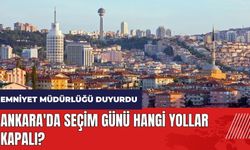 Ankara'da seçim günü hangi yollar kapalı?