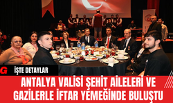 Antalya Valisi Şehit Aileleri ve Gazilerle İftar Yemeğinde Buluştu