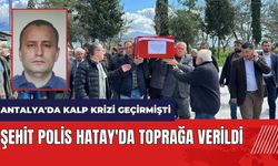 Antalya'da kalp krizi geçiren polis Hatay'da toprağa verildi