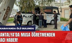 Antalya'da Musa öğretmenden acı haber! Karavanda ölü bulundu