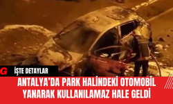 Antalya’da Park Halindeki Otomobil Yanarak Kullanılamaz Hale Geldi