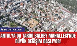 Antalya'da tarihi Balbey Mahallesi'nde büyük değişim başlıyor!